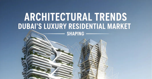 Architectural Trends Shaping Dubai's Luxury Residential Market
